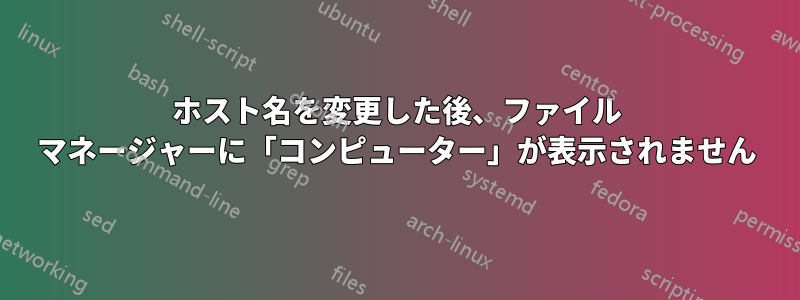 ホスト名を変更した後、ファイル マネージャーに「コンピューター」が表示されません