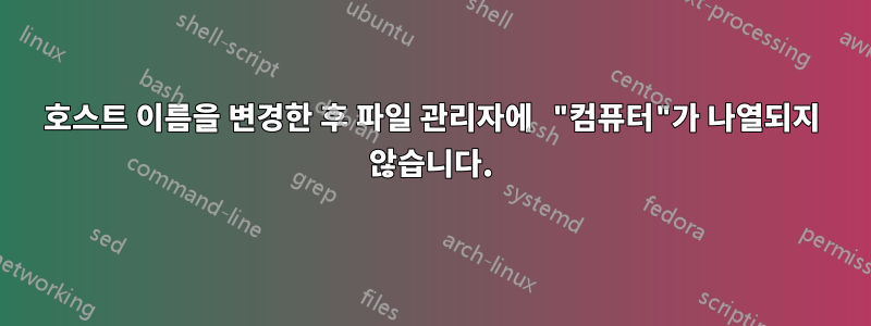 호스트 이름을 변경한 후 파일 관리자에 "컴퓨터"가 나열되지 않습니다.