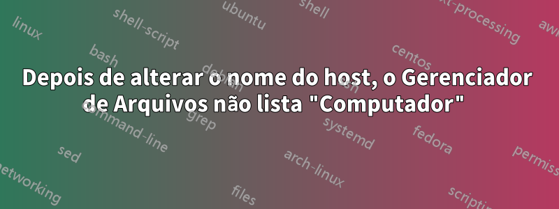 Depois de alterar o nome do host, o Gerenciador de Arquivos não lista "Computador"