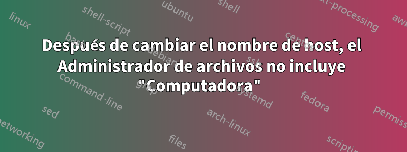 Después de cambiar el nombre de host, el Administrador de archivos no incluye "Computadora"