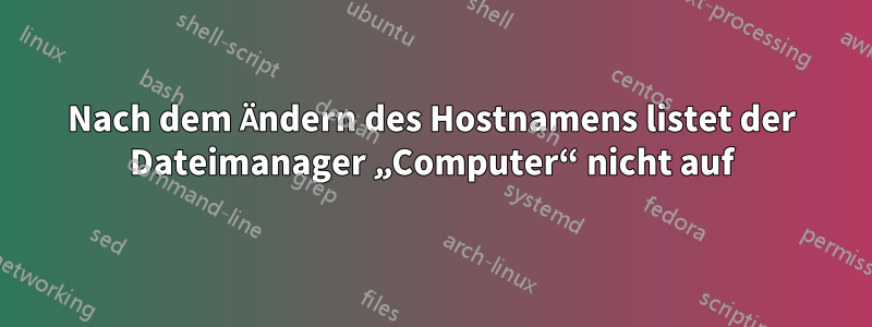 Nach dem Ändern des Hostnamens listet der Dateimanager „Computer“ nicht auf