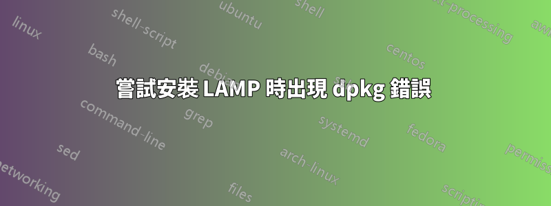 嘗試安裝 LAMP 時出現 dpkg 錯誤