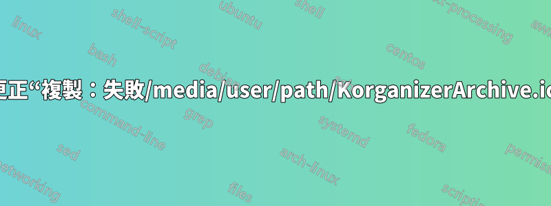 如何更正“複製：失敗/media/user/path/KorganizerArchive.ics”？