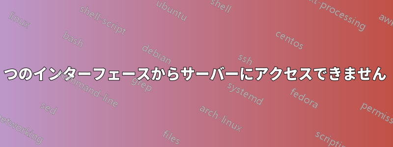 1 つのインターフェースからサーバーにアクセスできません