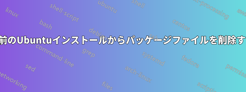 以前のUbuntuインストールからパッケージファイルを削除する