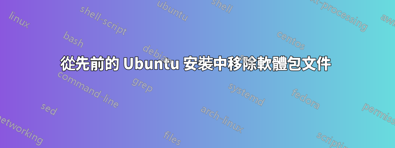 從先前的 Ubuntu 安裝中移除軟體包文件