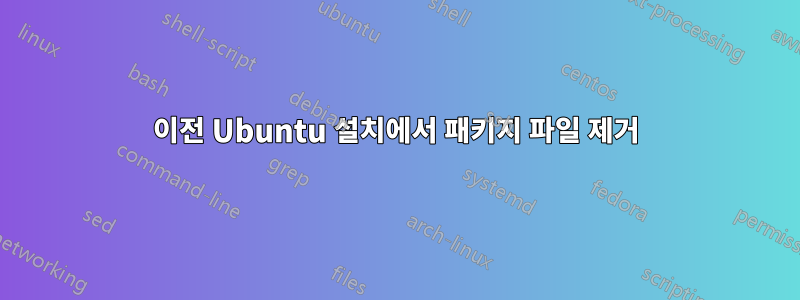 이전 Ubuntu 설치에서 패키지 파일 제거