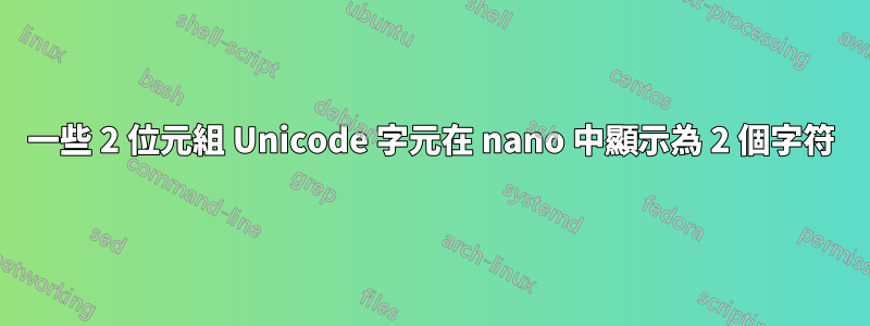 一些 2 位元組 Unicode 字元在 nano 中顯示為 2 個字符