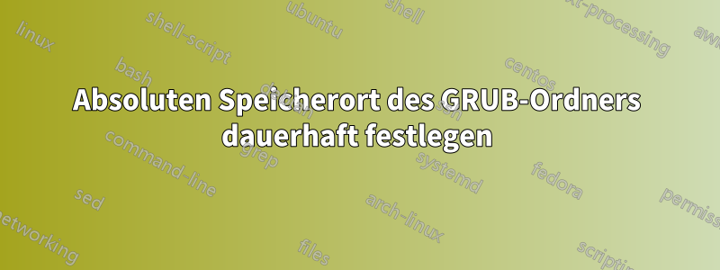 Absoluten Speicherort des GRUB-Ordners dauerhaft festlegen