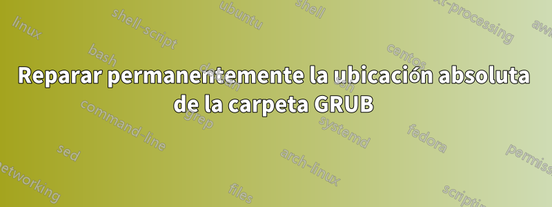 Reparar permanentemente la ubicación absoluta de la carpeta GRUB