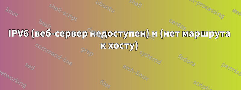 IPV6 (веб-сервер недоступен) и (нет маршрута к хосту)