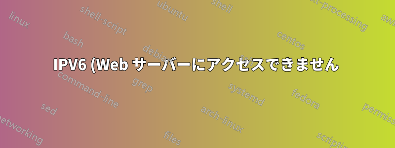 IPV6 (Web サーバーにアクセスできません) および (ホストへのルートがありません)