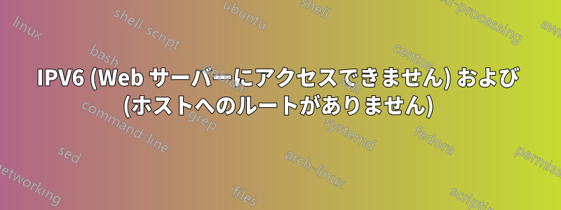 IPV6 (Web サーバーにアクセスできません) および (ホストへのルートがありません)