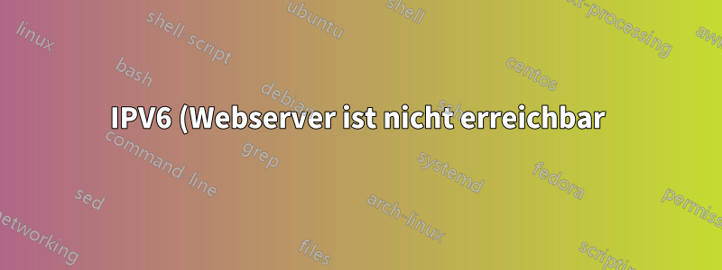 IPV6 (Webserver ist nicht erreichbar) und (Keine Route zum Host)