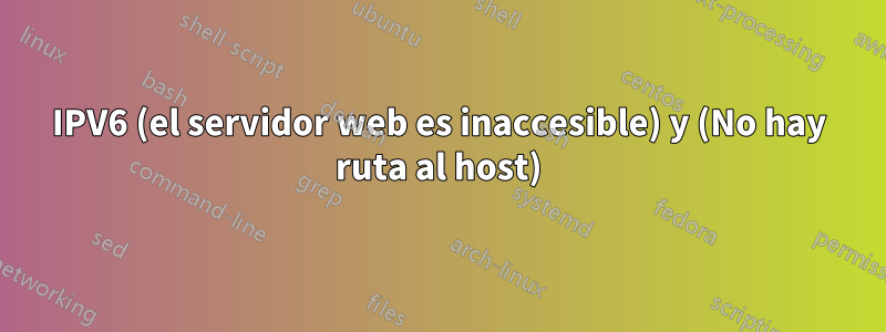 IPV6 (el servidor web es inaccesible) y (No hay ruta al host)