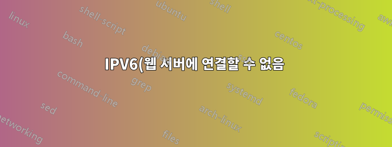 IPV6(웹 서버에 연결할 수 없음) 및 (호스트에 대한 경로 없음)
