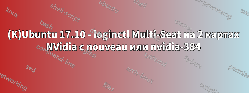 (K)Ubuntu 17.10 - loginctl Multi-Seat на 2 картах NVidia с nouveau или nvidia-384