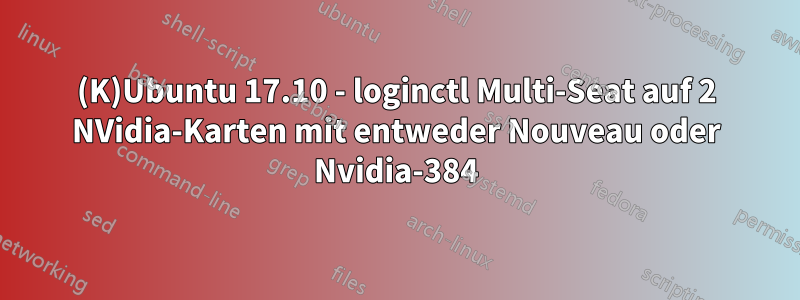 (K)Ubuntu 17.10 - loginctl Multi-Seat auf 2 NVidia-Karten mit entweder Nouveau oder Nvidia-384