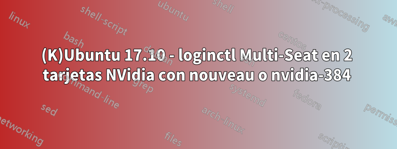 (K)Ubuntu 17.10 - loginctl Multi-Seat en 2 tarjetas NVidia con nouveau o nvidia-384