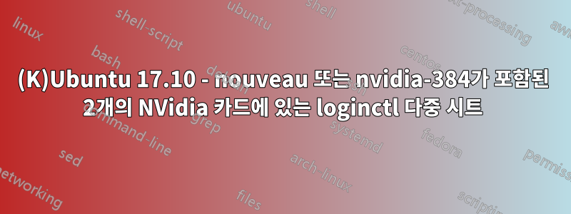 (K)Ubuntu 17.10 - nouveau 또는 nvidia-384가 포함된 2개의 NVidia 카드에 있는 loginctl 다중 시트