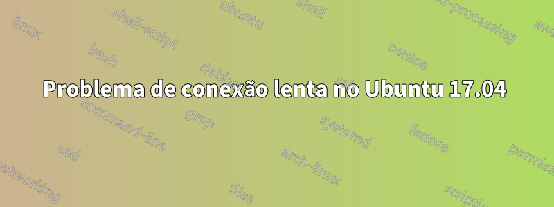 Problema de conexão lenta no Ubuntu 17.04