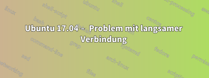 Ubuntu 17.04 – Problem mit langsamer Verbindung