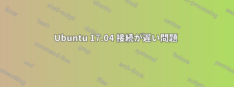 Ubuntu 17.04 接続が遅い問題