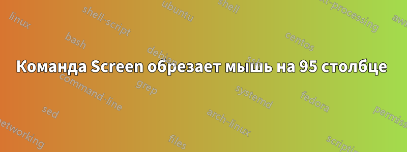 Команда Screen обрезает мышь на 95 столбце