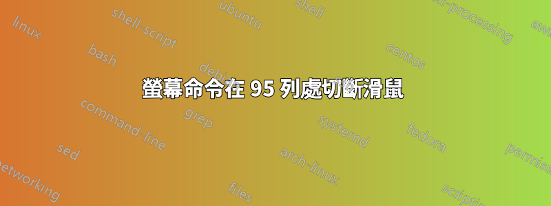 螢幕命令在 95 列處切斷滑鼠