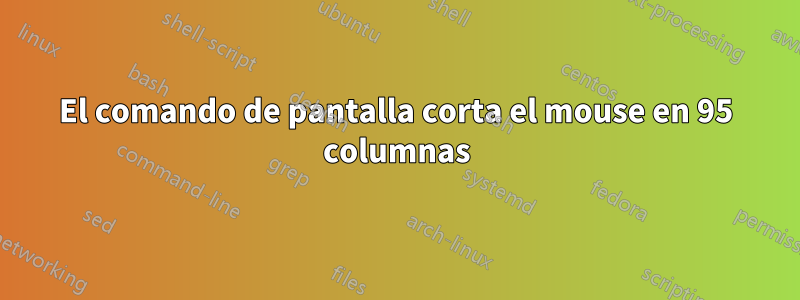 El comando de pantalla corta el mouse en 95 columnas