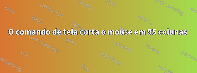 O comando de tela corta o mouse em 95 colunas