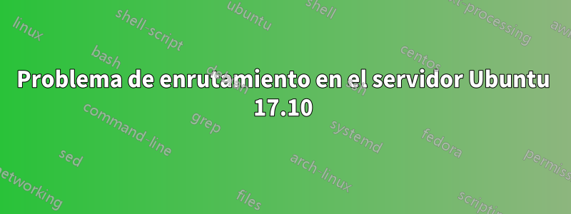 Problema de enrutamiento en el servidor Ubuntu 17.10