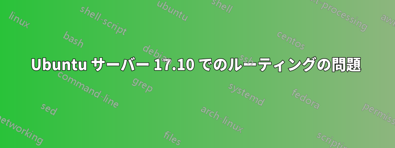 Ubuntu サーバー 17.10 でのルーティングの問題