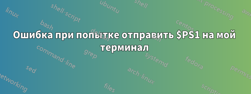 Ошибка при попытке отправить $PS1 на мой терминал