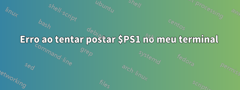 Erro ao tentar postar $PS1 no meu terminal