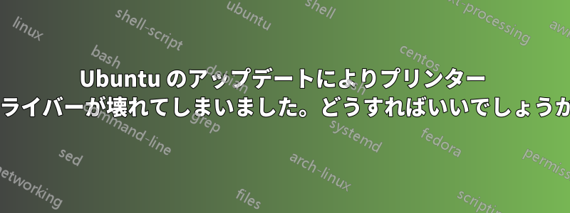 Ubuntu のアップデートによりプリンター ドライバーが壊れてしまいました。どうすればいいでしょうか?