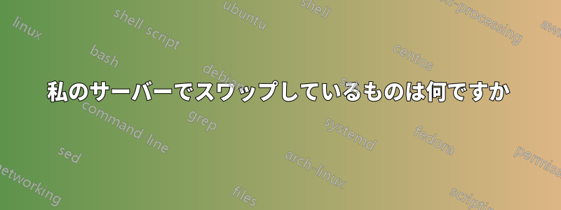 私のサーバーでスワップしているものは何ですか