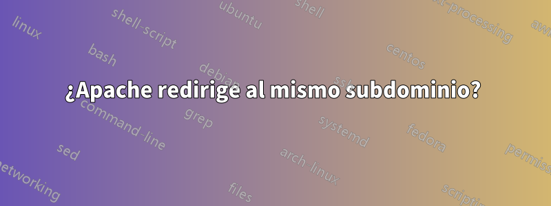 ¿Apache redirige al mismo subdominio?