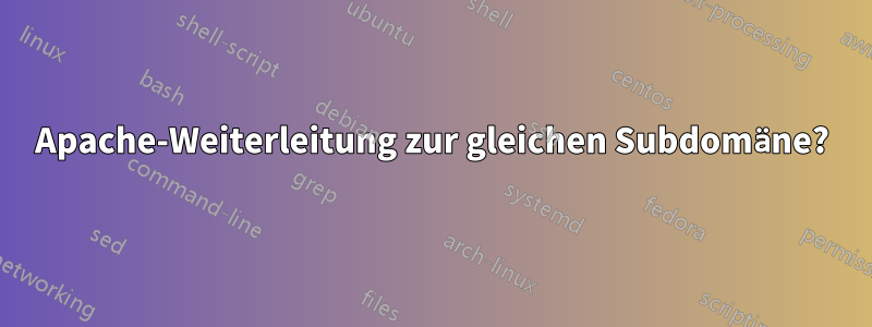 Apache-Weiterleitung zur gleichen Subdomäne?