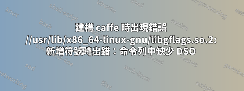 建構 caffe 時出現錯誤 //usr/lib/x86_64-linux-gnu/libgflags.so.2: 新增符號時出錯：命令列中缺少 DSO