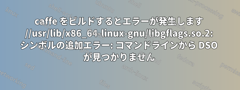 caffe をビルドするとエラーが発生します //usr/lib/x86_64-linux-gnu/libgflags.so.2: シンボルの追加エラー: コマンドラインから DSO が見つかりません