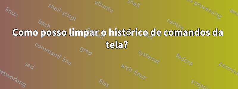 Como posso limpar o histórico de comandos da tela? 