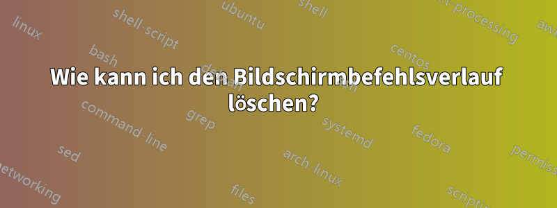 Wie kann ich den Bildschirmbefehlsverlauf löschen? 