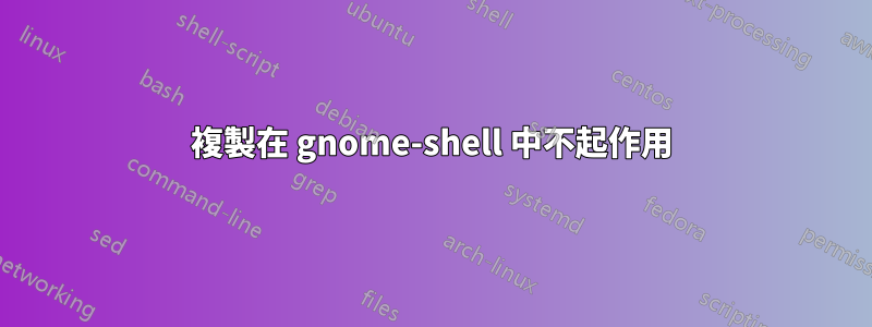 複製在 gnome-shell 中不起作用