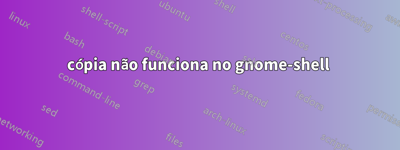 cópia não funciona no gnome-shell