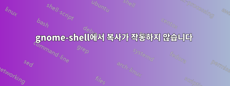 gnome-shell에서 복사가 작동하지 않습니다