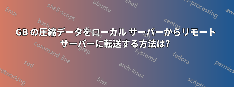 35GB の圧縮データをローカル サーバーからリモート サーバーに転送する方法は? 