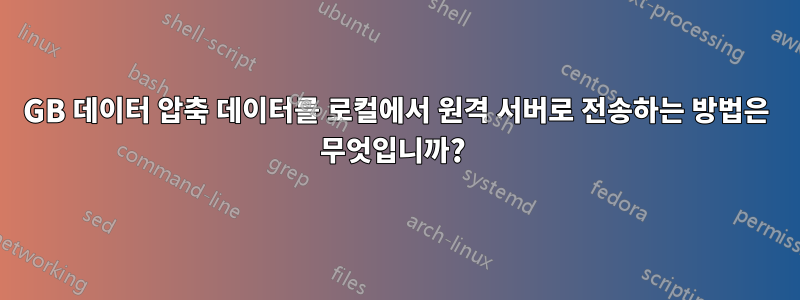 35GB 데이터 압축 데이터를 로컬에서 원격 서버로 전송하는 방법은 무엇입니까? 