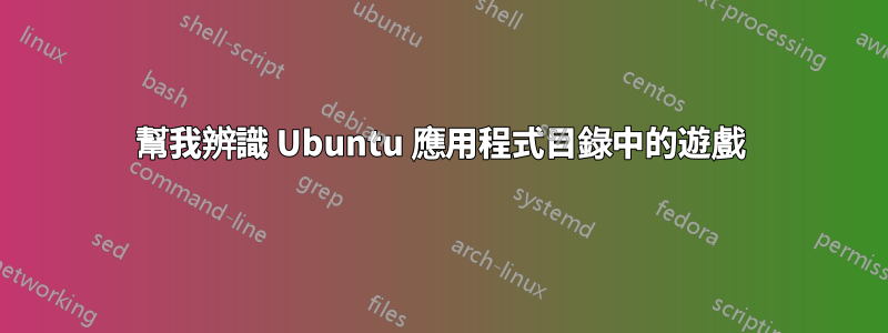 幫我辨識 Ubuntu 應用程式目錄中的遊戲