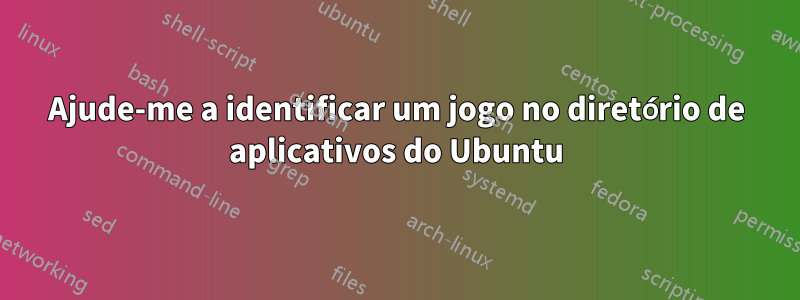 Ajude-me a identificar um jogo no diretório de aplicativos do Ubuntu